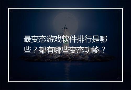 最变态游戏软件排行是哪些？都有哪些变态功能？