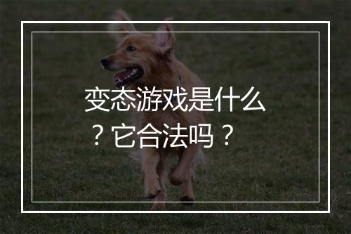 变态游戏是什么？它合法吗？