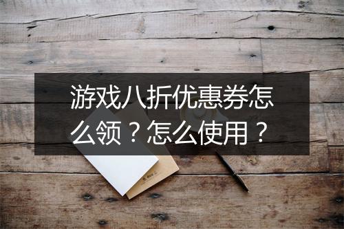游戏八折优惠券怎么领?怎么使用?