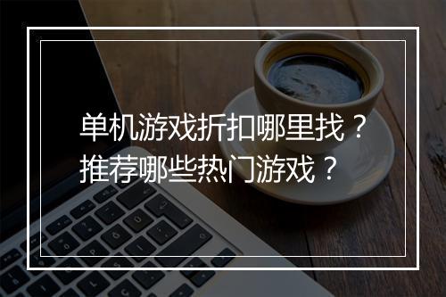 单机游戏折扣哪里找?推荐哪些热门游戏?