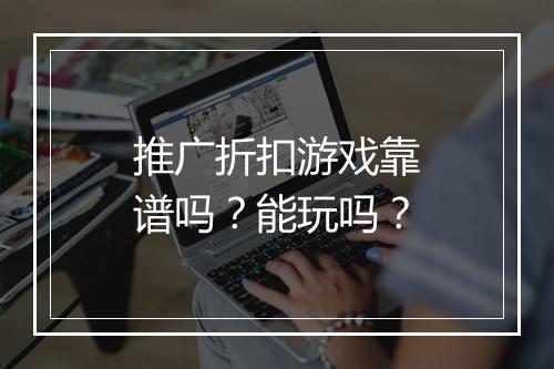 推广折扣游戏靠谱吗?能玩吗?