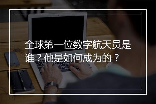 全球第一位数字航天员是谁？他是如何成为的？