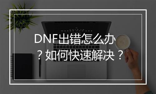 DNF出错怎么办？如何快速解决？