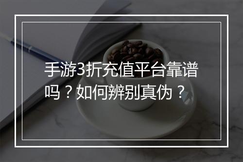 手游3折充值平台靠谱吗？如何辨别真伪？