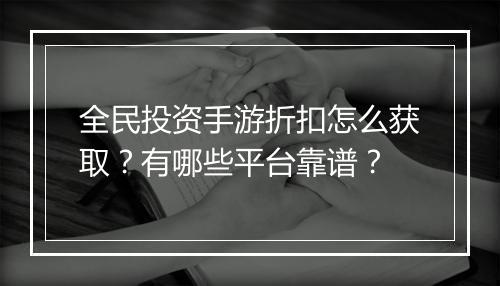 全民投资手游折扣怎么获取?有哪些平台靠谱?