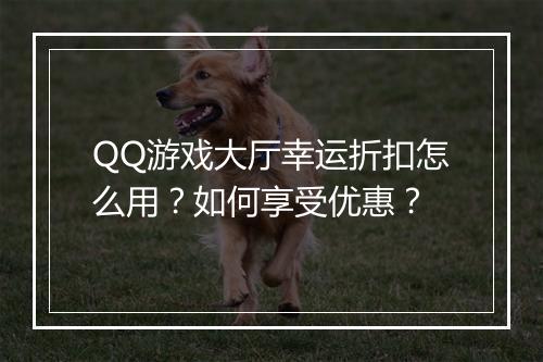 QQ游戏大厅幸运折扣怎么用?如何享受优惠?