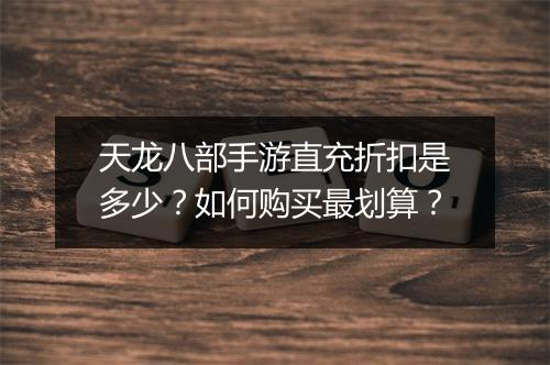 天龙八部手游直充折扣是多少？如何购买最划算？