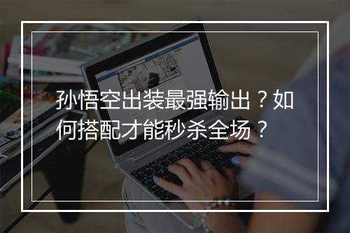 孙悟空出装最强输出?如何搭配才能秒杀全场?