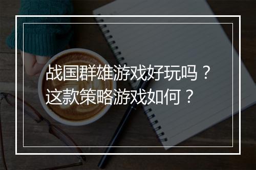 战国群雄游戏好玩吗?这款策略游戏如何?
