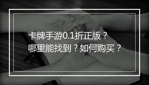 卡牌手游0.1折正版？哪里能找到？如何购买？