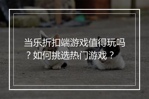 当乐折扣端游戏值得玩吗?如何挑选热门游戏?