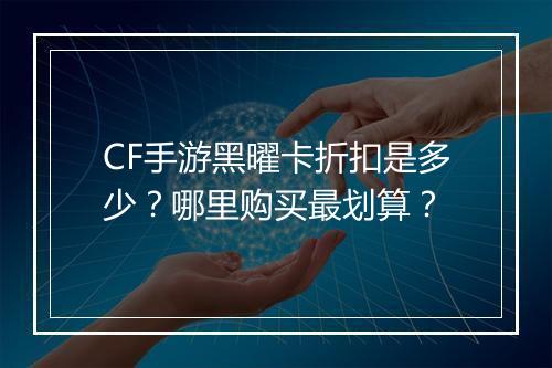 CF手游黑曜卡折扣是多少？哪里购买最划算？