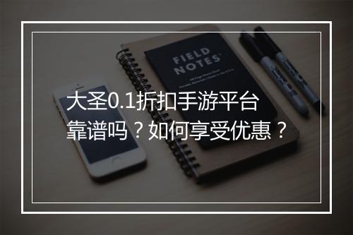 大圣0.1折扣手游平台靠谱吗?如何享受优惠?