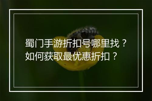 蜀门手游折扣号哪里找?如何获取最优惠折扣?