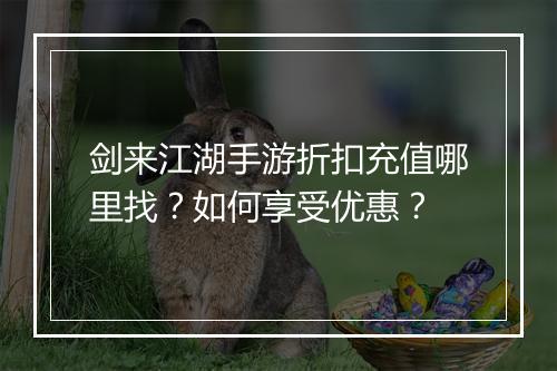 剑来江湖手游折扣充值哪里找？如何享受优惠？