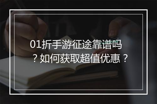 01折手游征途靠谱吗？如何获取超值优惠？