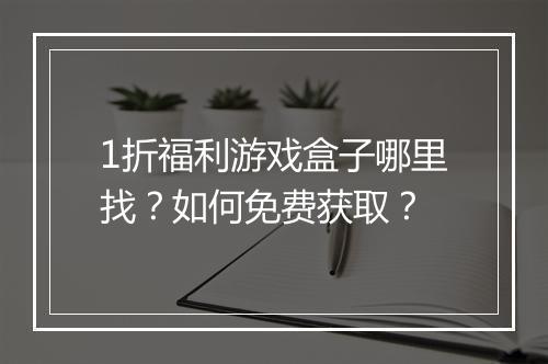 1折福利游戏盒子哪里找？如何免费获取？