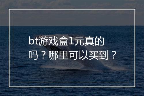 bt游戏盒1元真的吗？哪里可以买到？