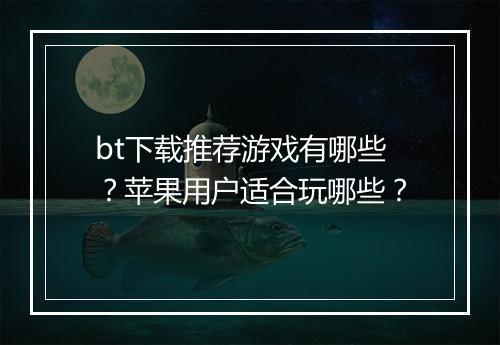 bt下载推荐游戏有哪些？苹果用户适合玩哪些？