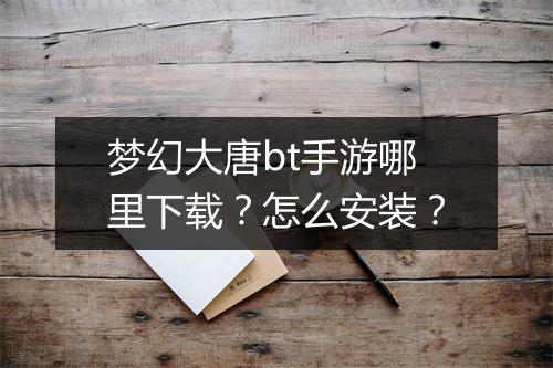 梦幻大唐bt手游哪里下载?怎么安装?