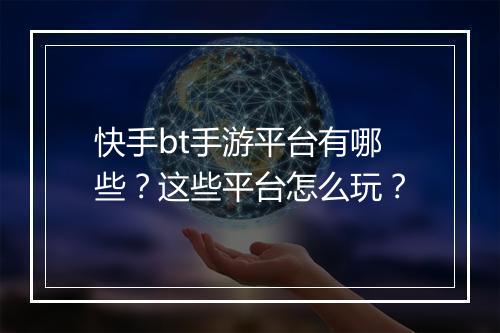 快手bt手游平台有哪些？这些平台怎么玩？