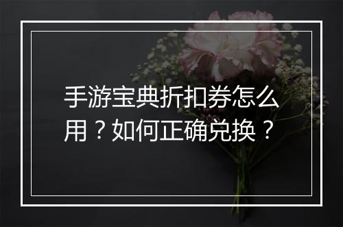 手游宝典折扣券怎么用?如何正确兑换?