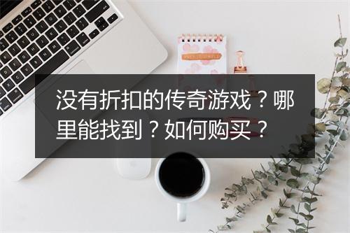 没有折扣的传奇游戏？哪里能找到？如何购买？
