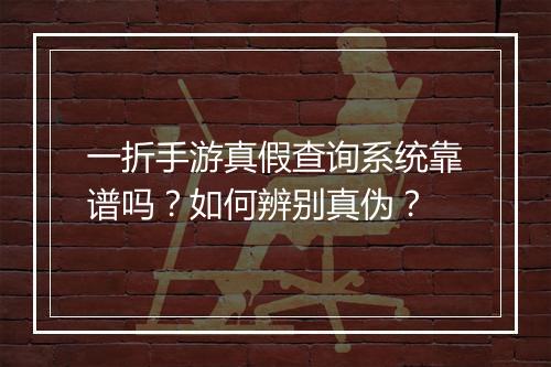一折手游真假查询系统靠谱吗？如何辨别真伪？