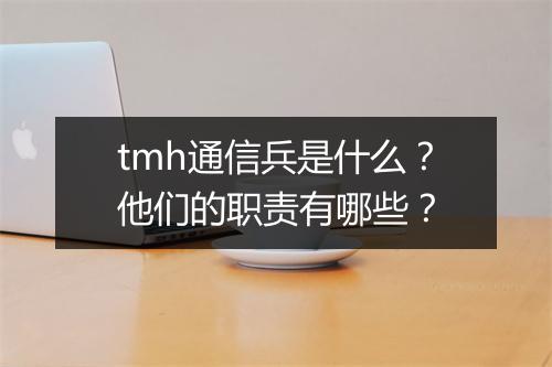 tmh通信兵是什么？他们的职责有哪些？