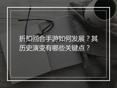 折扣回合手游如何发展？其历史演变有哪些关键点？
