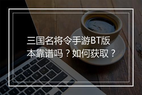 三国名将令手游BT版本靠谱吗?如何获取?