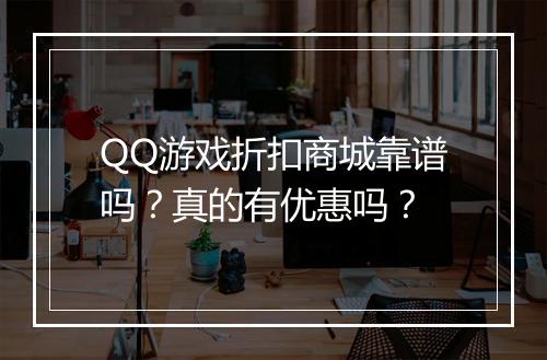 QQ游戏折扣商城靠谱吗?真的有优惠吗?