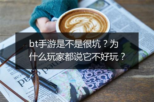 bt手游是不是很坑？为什么玩家都说它不好玩？