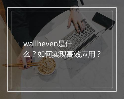 wallheven是什么？如何实现高效应用？