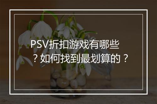 PSV折扣游戏有哪些?如何找到最划算的?