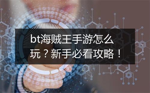 bt海贼王手游怎么玩?新手必看攻略!