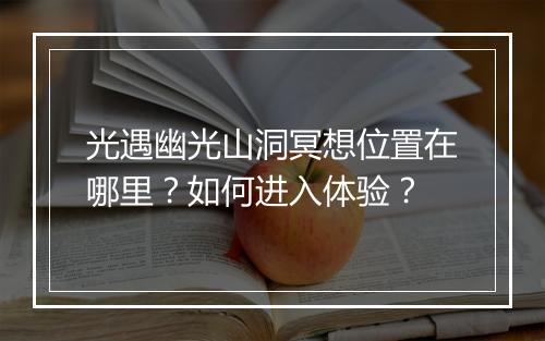 光遇幽光山洞冥想位置在哪里？如何进入体验？