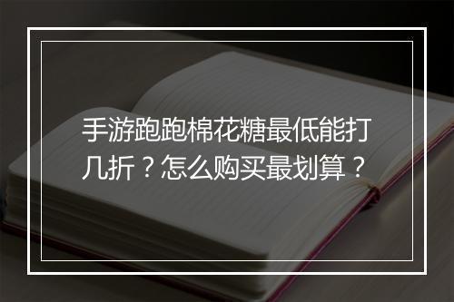 手游跑跑棉花糖最低能打几折？怎么购买最划算？