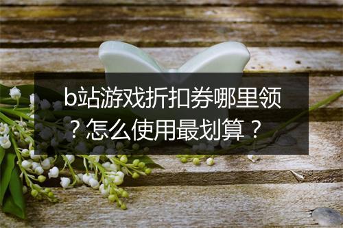b站游戏折扣券哪里领?怎么使用最划算?