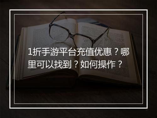 1折手游平台充值优惠？哪里可以找到？如何操作？