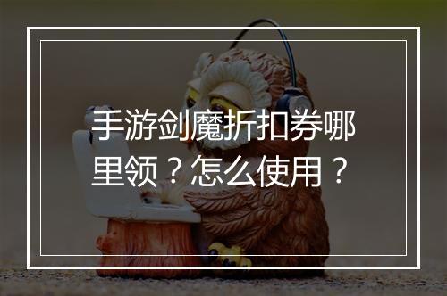 手游剑魔折扣券哪里领？怎么使用？