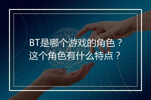 BT是哪个游戏的角色?这个角色有什么特点?
