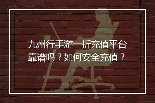 九州行手游一折充值平台靠谱吗？如何安全充值？