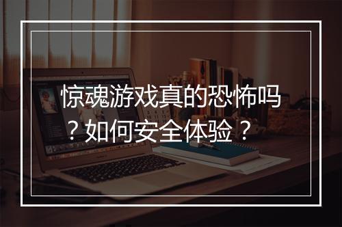 惊魂游戏真的恐怖吗?如何安全体验?