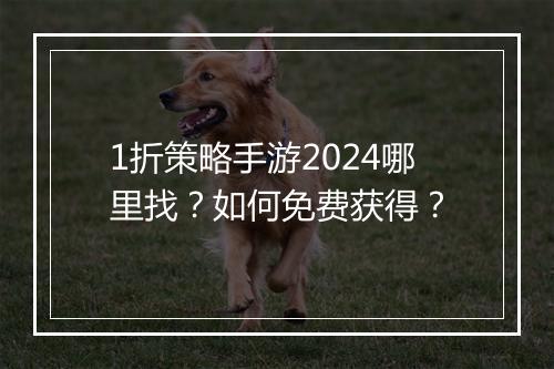 1折策略手游2024哪里找？如何免费获得？