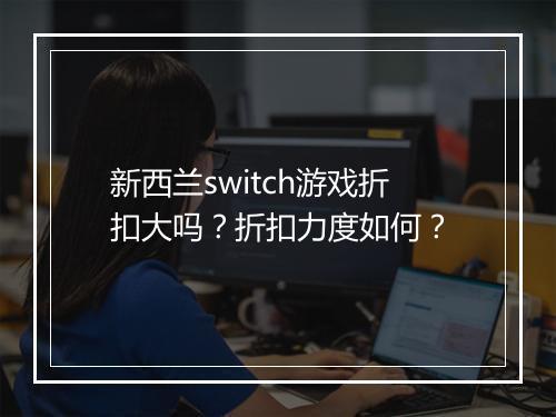 新西兰switch游戏折扣大吗？折扣力度如何？