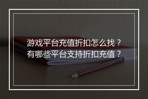 游戏平台充值折扣怎么找?有哪些平台支持折扣充值?