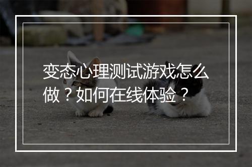 变态心理测试游戏怎么做？如何在线体验？