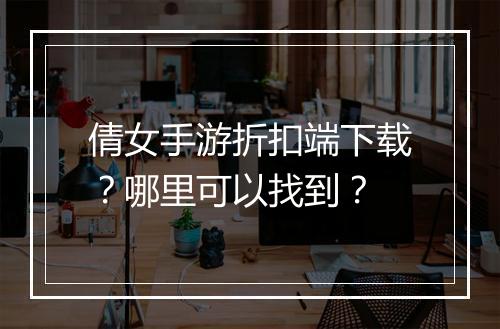 倩女手游折扣端下载？哪里可以找到？