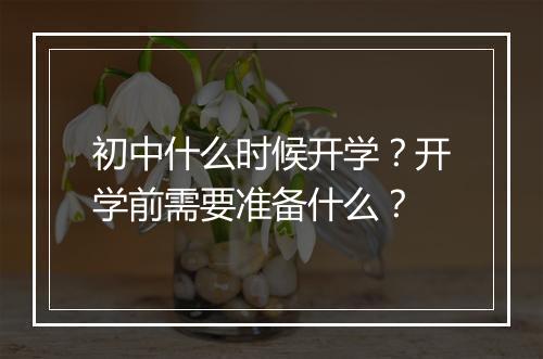 初中什么时候开学？开学前需要准备什么？